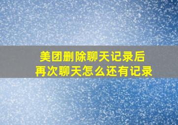 美团删除聊天记录后 再次聊天怎么还有记录